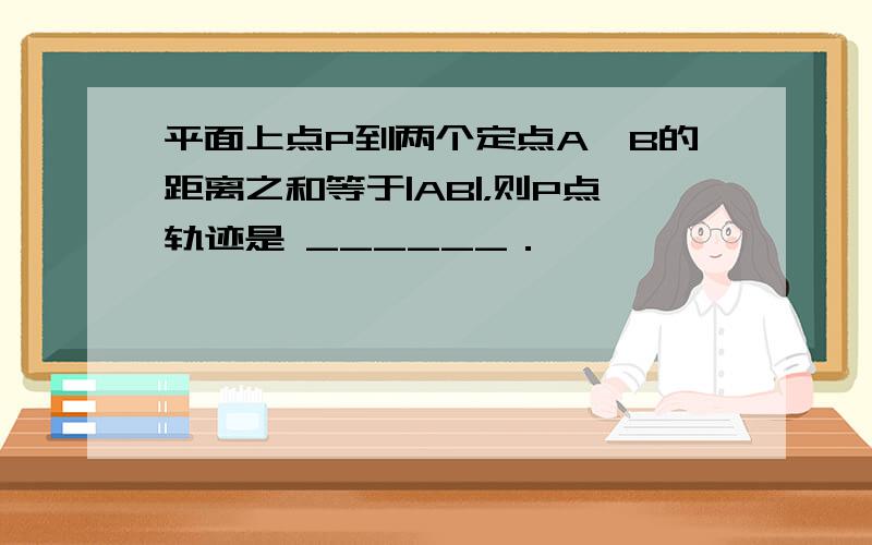 平面上点P到两个定点A、B的距离之和等于|AB|，则P点轨迹是 ______．