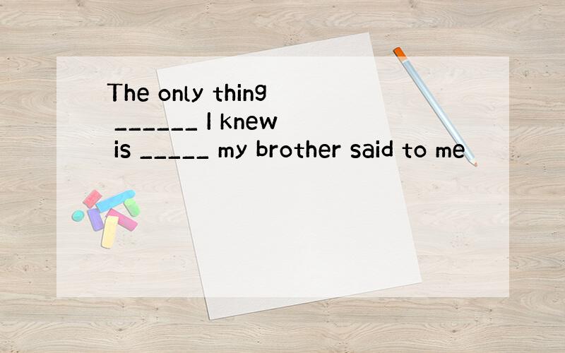 The only thing ______ I knew is _____ my brother said to me