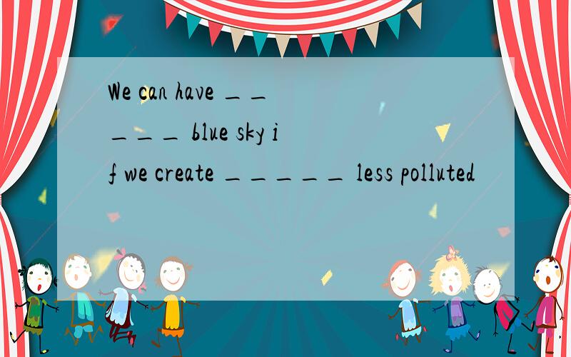 We can have _____ blue sky if we create _____ less polluted