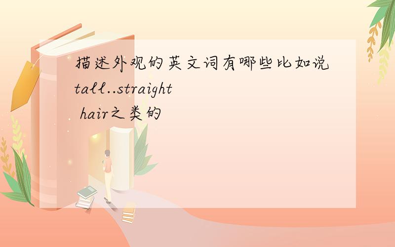 描述外观的英文词有哪些比如说tall..straight hair之类的