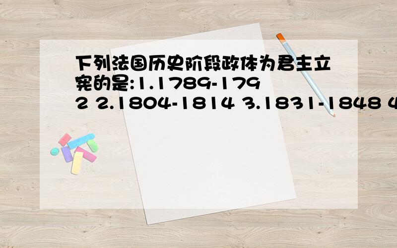 下列法国历史阶段政体为君主立宪的是:1.1789-1792 2.1804-1814 3.1831-1848 4.1848