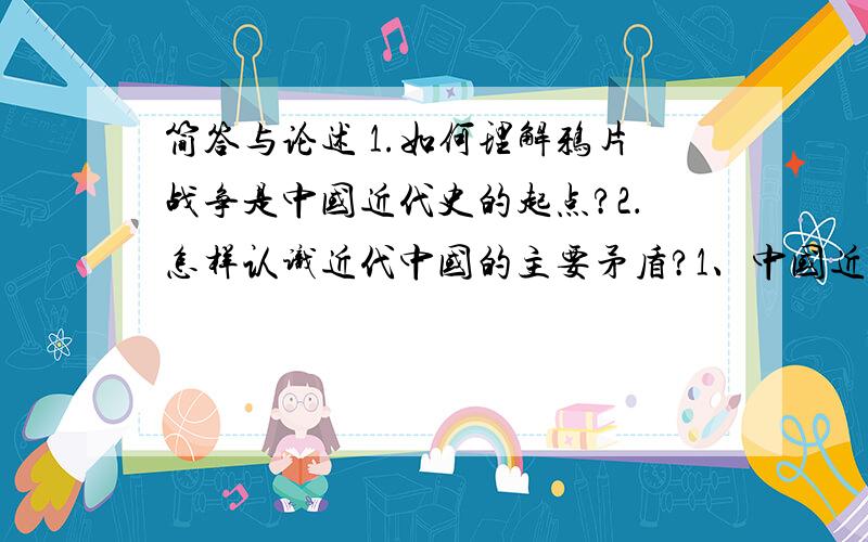 简答与论述 1.如何理解鸦片战争是中国近代史的起点?2．怎样认识近代中国的主要矛盾?1、中国近代历次反侵