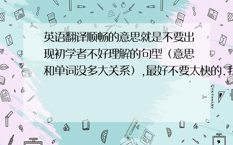 英语翻译顺畅的意思就是不要出现初学者不好理解的句型（意思和单词没多大关系）,最好不要太快的.我刚听布兰妮的everyti