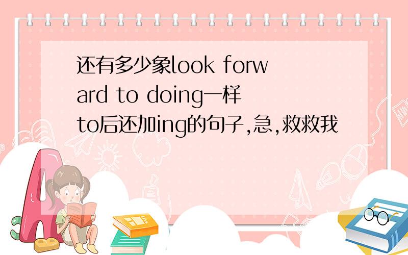 还有多少象look forward to doing一样to后还加ing的句子,急,救救我