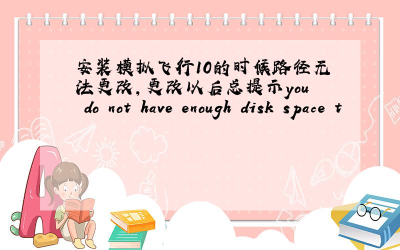 安装模拟飞行10的时候路径无法更改,更改以后总提示you do not have enough disk space t