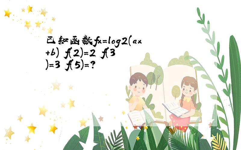 已知函数fx=log2(ax+b) f(2)=2 f(3)=3 f(5)=?