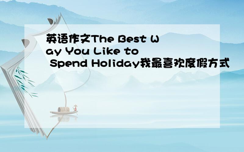 英语作文The Best Way You Like to Spend Holiday我最喜欢度假方式