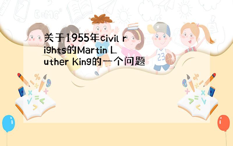 关于1955年civil rights的Martin Luther King的一个问题