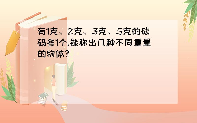 有1克、2克、3克、5克的砝码各1个,能称出几种不同重量的物体?