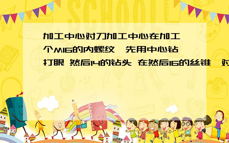 加工中心对刀加工中心在加工一个M16的内螺纹,先用中心钻打眼 然后14的钻头 在然后16的丝锥,对刀时是不是X Y坐标原