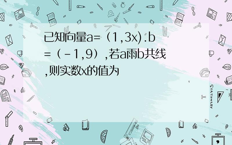 已知向量a=（1,3x).b=（-1,9）,若a雨b共线,则实数x的值为