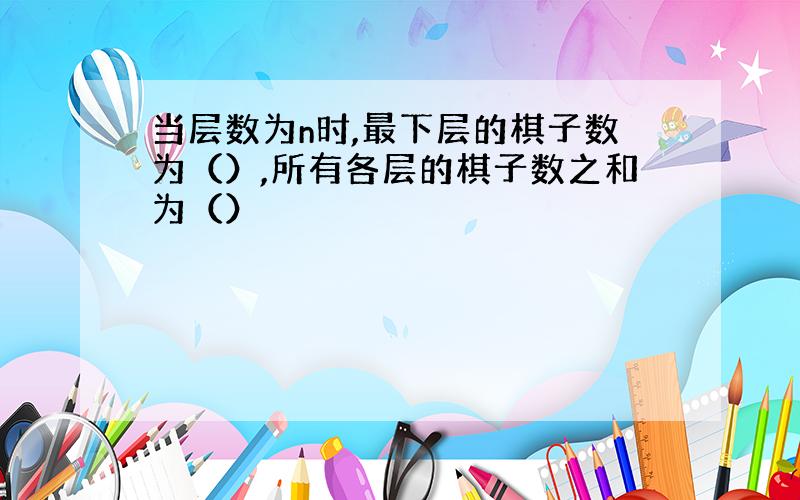 当层数为n时,最下层的棋子数为（）,所有各层的棋子数之和为（）