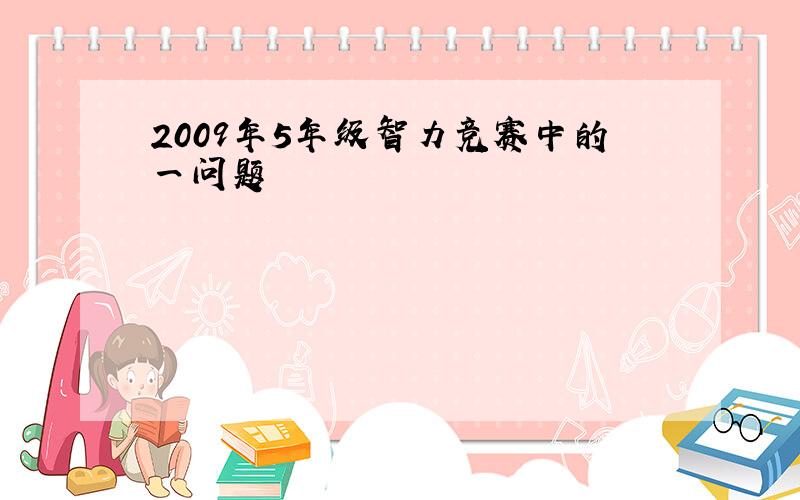 2009年5年级智力竞赛中的一问题