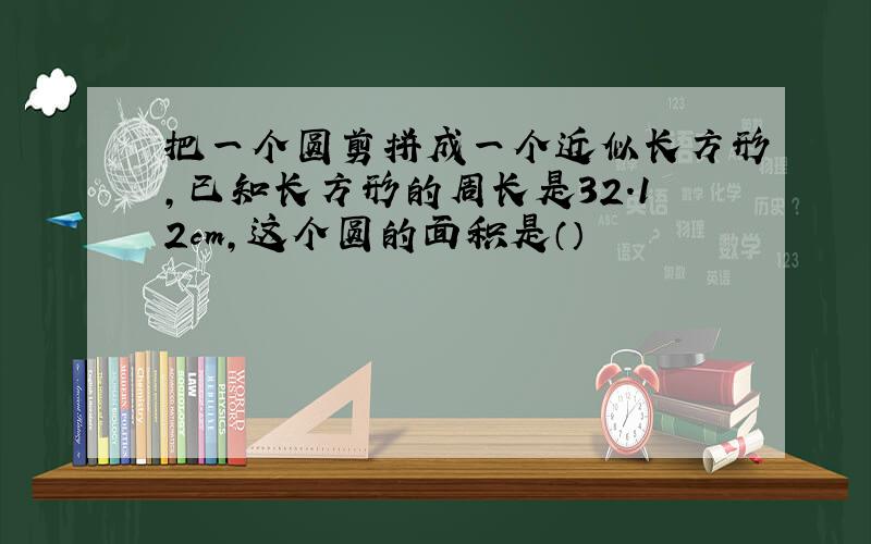 把一个圆剪拼成一个近似长方形,已知长方形的周长是32.12cm,这个圆的面积是（）