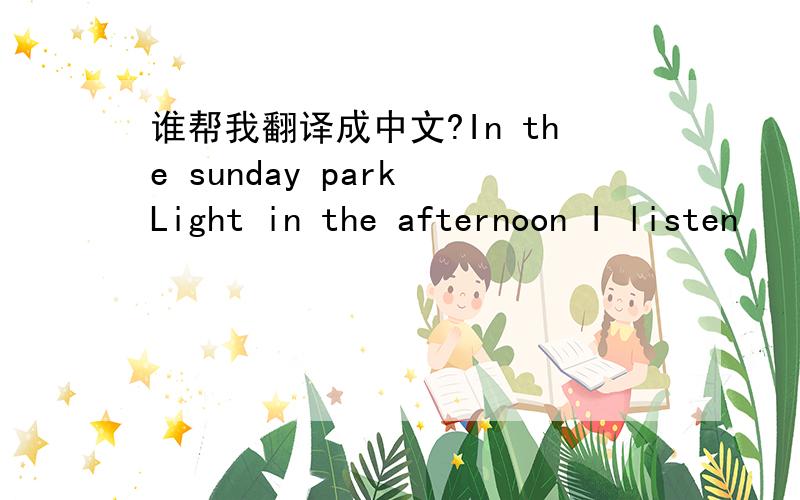 谁帮我翻译成中文?In the sunday park Light in the afternoon I listen