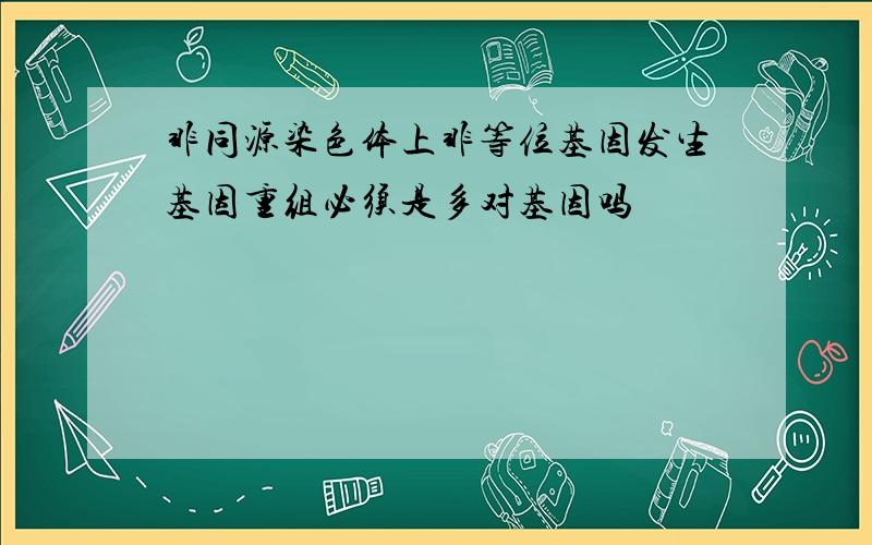 非同源染色体上非等位基因发生基因重组必须是多对基因吗