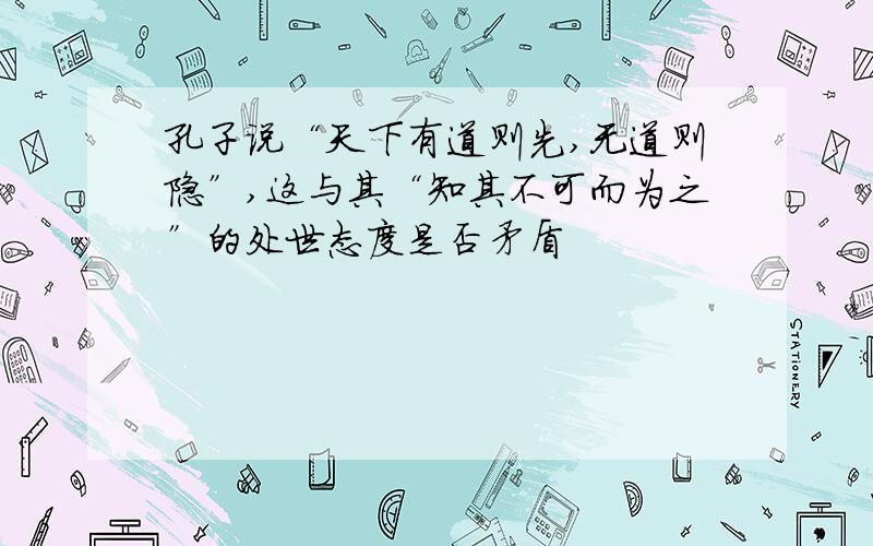 孔子说“天下有道则先,无道则隐”,这与其“知其不可而为之”的处世态度是否矛盾