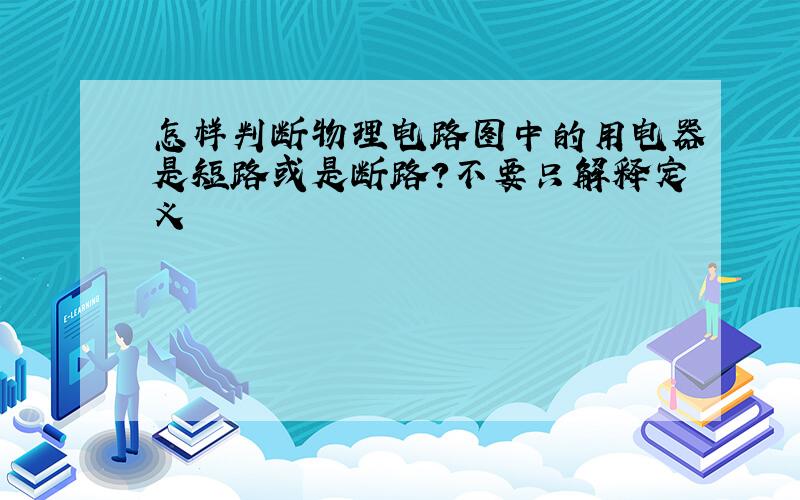 怎样判断物理电路图中的用电器是短路或是断路?不要只解释定义