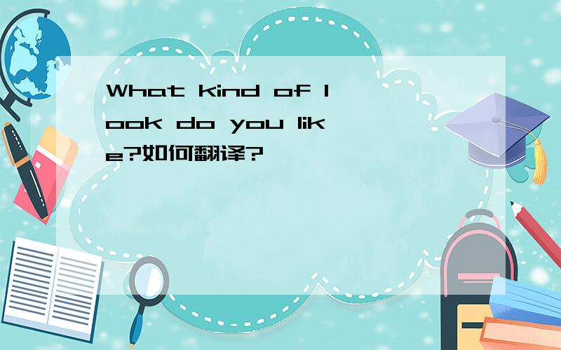 What kind of look do you like?如何翻译?