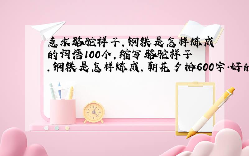 急求骆驼祥子,钢铁是怎样炼成的词语100个,缩写骆驼祥子,钢铁是怎样炼成,朝花夕拾600字.好的加300分