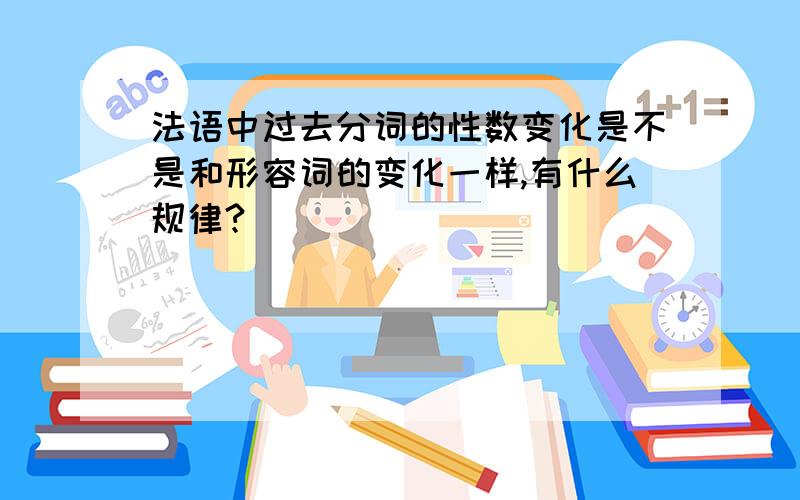 法语中过去分词的性数变化是不是和形容词的变化一样,有什么规律?