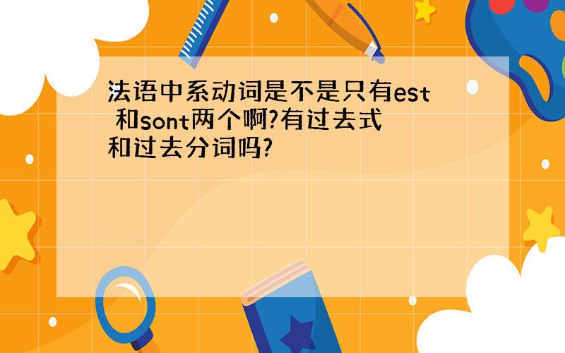 法语中系动词是不是只有est 和sont两个啊?有过去式和过去分词吗?