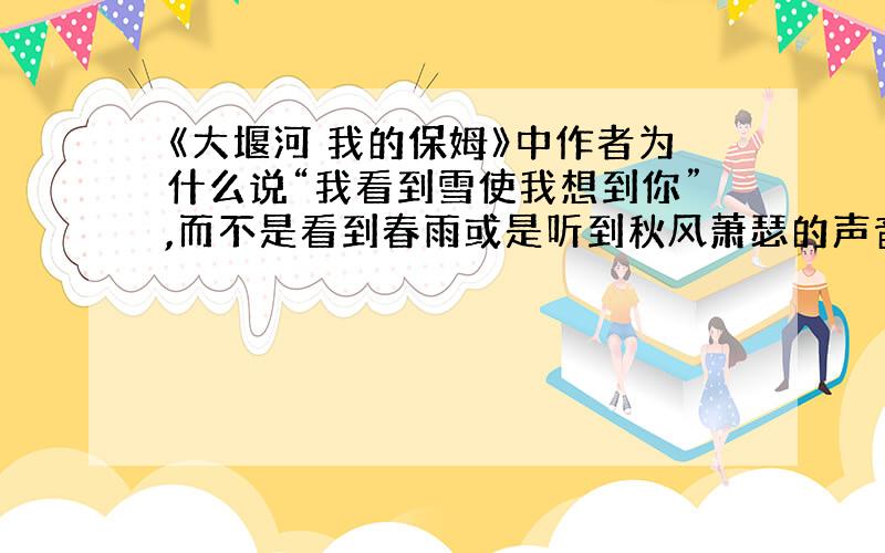 《大堰河 我的保姆》中作者为什么说“我看到雪使我想到你”,而不是看到春雨或是听到秋风萧瑟的声音