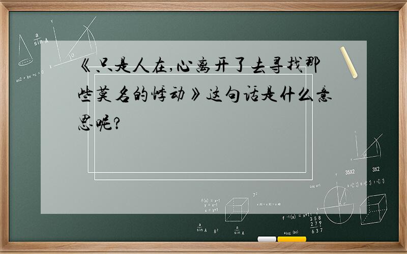 《只是人在,心离开了去寻找那些莫名的悸动》这句话是什么意思呢?