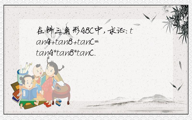 在斜三角形ABC中,求证：tanA+tanB+tanC=tanA*tanB*tanC.