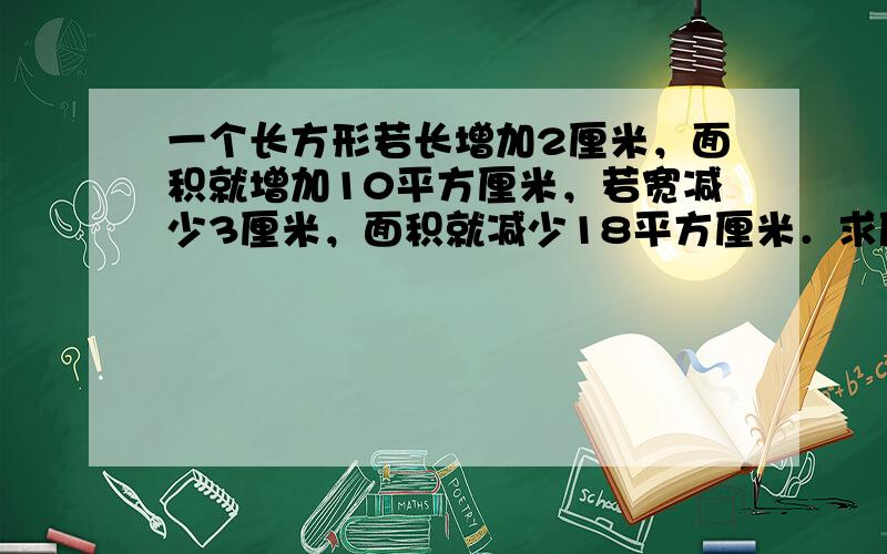 一个长方形若长增加2厘米，面积就增加10平方厘米，若宽减少3厘米，面积就减少18平方厘米．求原来长方形的面积．