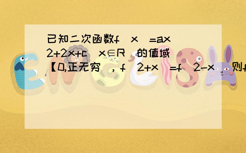 已知二次函数f(x)=ax^2+2x+c(x∈R)的值域【0,正无穷), f(2+x)=f(2-x) 则f(1)为