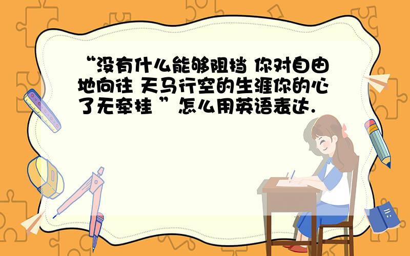 “没有什么能够阻挡 你对自由地向往 天马行空的生涯你的心了无牵挂 ”怎么用英语表达.