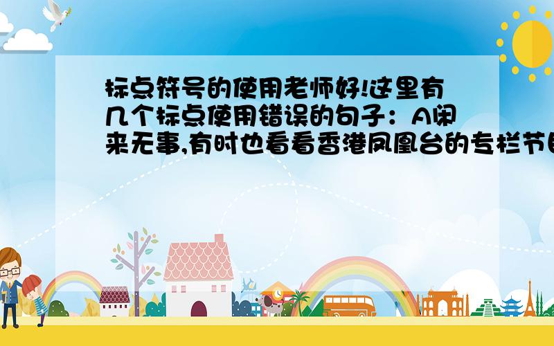 标点符号的使用老师好!这里有几个标点使用错误的句子：A闲来无事,有时也看看香港凤凰台的专栏节目《李敖有话说》.（这里为什