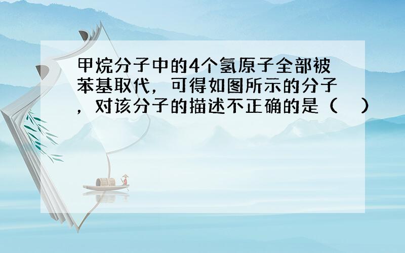 甲烷分子中的4个氢原子全部被苯基取代，可得如图所示的分子，对该分子的描述不正确的是（　　）