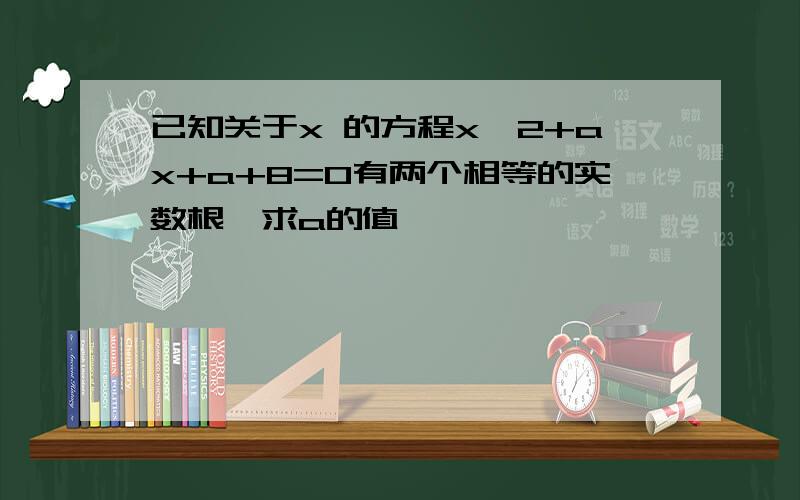 已知关于x 的方程x^2+ax+a+8=0有两个相等的实数根,求a的值