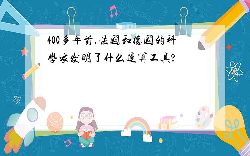 400多年前,法国和德国的科学家发明了什么运算工具?