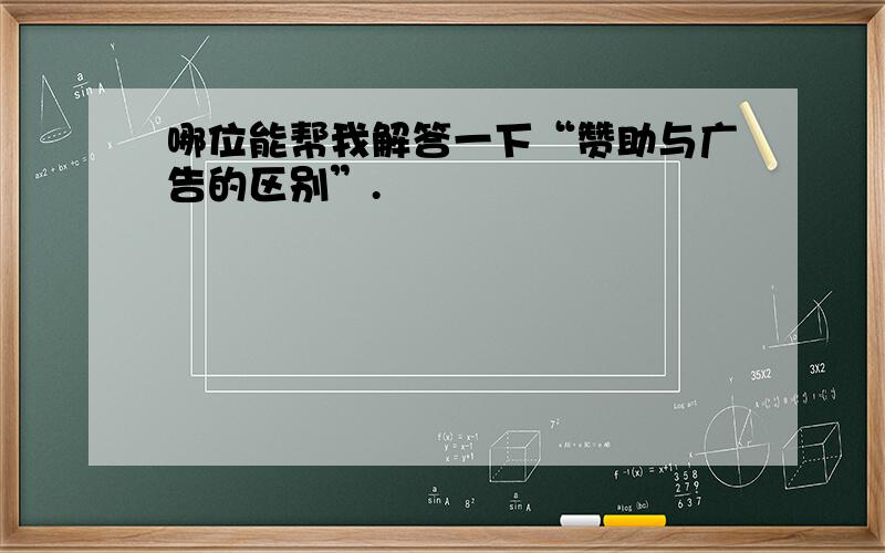 哪位能帮我解答一下“赞助与广告的区别”.