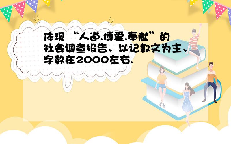 体现 “人道.博爱.奉献”的社会调查报告、以记叙文为主、字数在2000左右.