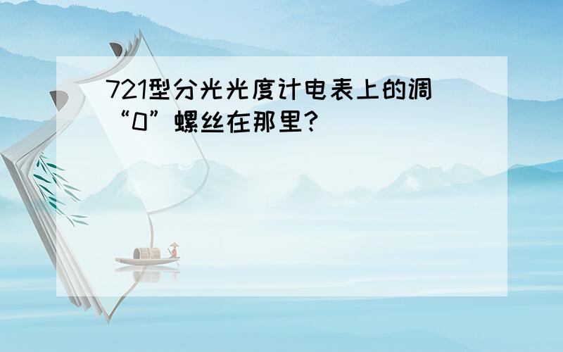 721型分光光度计电表上的调“0”螺丝在那里?