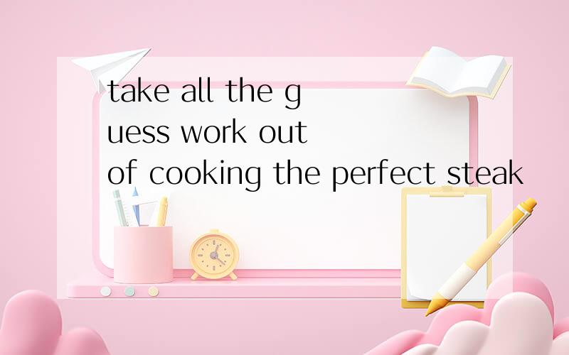 take all the guess work out of cooking the perfect steak