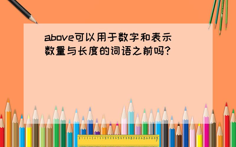 above可以用于数字和表示数量与长度的词语之前吗?