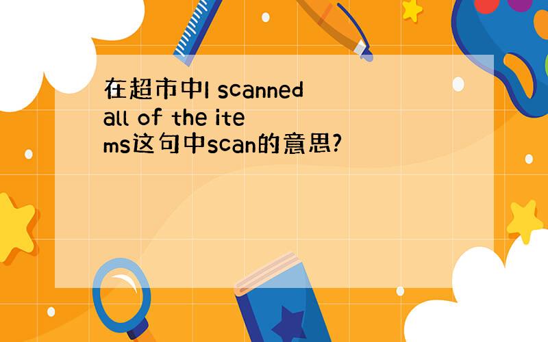 在超市中I scanned all of the items这句中scan的意思?