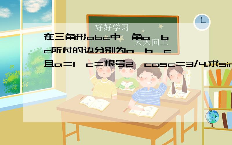 在三角形abc中,角a,b,c所对的边分别为a,b,c,且a＝1,c＝根号2,cosc＝3/4.求sina的值.求向量c