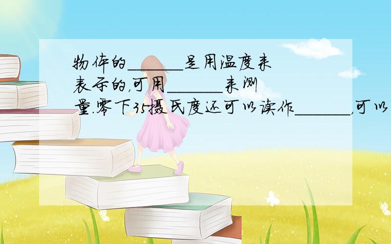 物体的______是用温度来表示的，可用______来测量．零下35摄氏度还可以读作______，可以写作______．