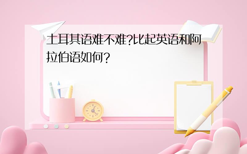 土耳其语难不难?比起英语和阿拉伯语如何?