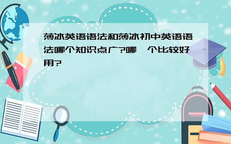 薄冰英语语法和薄冰初中英语语法哪个知识点广?哪一个比较好用?