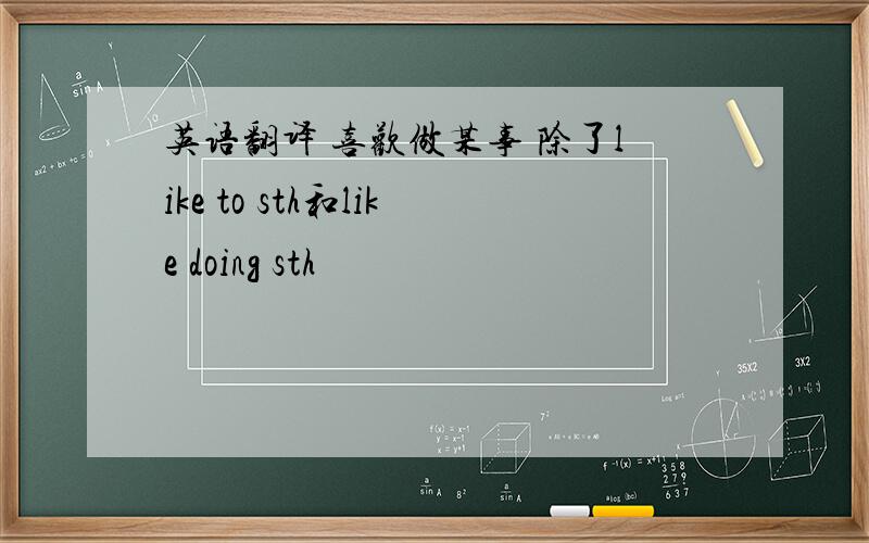 英语翻译 喜欢做某事 除了like to sth和like doing sth