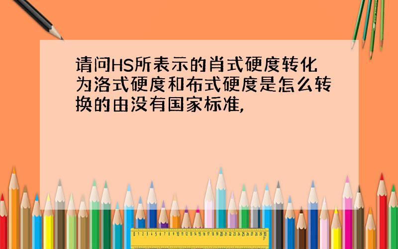 请问HS所表示的肖式硬度转化为洛式硬度和布式硬度是怎么转换的由没有国家标准,