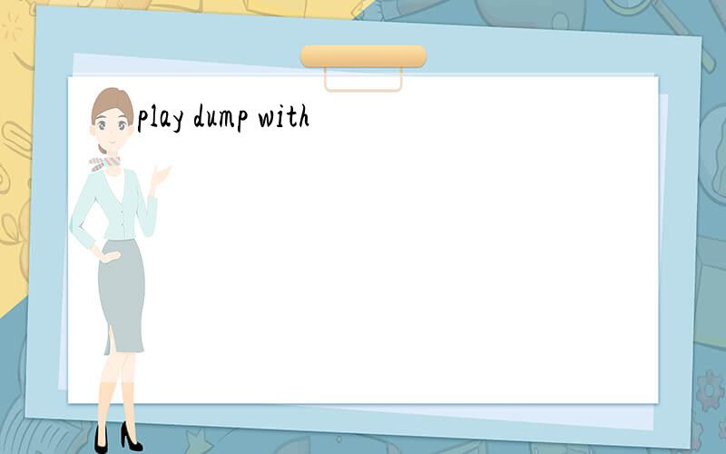 play dump with