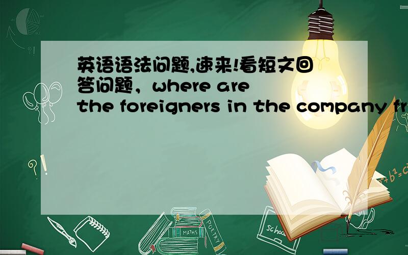 英语语法问题,速来!看短文回答问题，where are the foreigners in the company fr